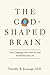 The God-Shaped Brain: How Changing Your View of God Transforms Your Life