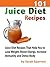 101 Juice Diet Recipes: Juice Diet Recipes That Help You to Lose Weight, Boost Energy, Increase Immunity and Detox Body