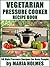 Vegetarian Pressure Cooker Recipe Book: 50 High Pressure Recipes for Busy People