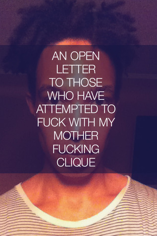 AN OPEN LETTER TO THOSE WHO HAVE ATTEMPTED TO FUCK WITH MY MOTHERFUCKING CLIQUE