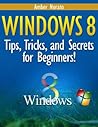 Windows 8: Tips, Tricks, and Secrets for Beginners!