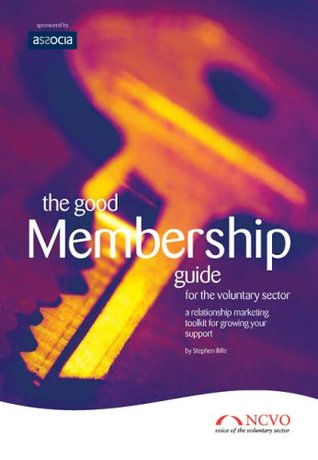 The Good Membership Guide: For The Voluntary Sector:  A Relationship Marketing Toolkit For Growing Your Support