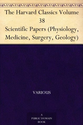 The Harvard Classics Volume 38 Scientific Papers (Physiology, Medicine, Surgery, Geology)