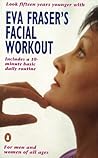 Eva Fraser's Facial Workout: Look Fifteen Years Younger with this Easy Daily Routine (Penguin Health Care & Fitness)