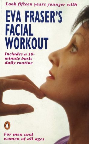 Eva Fraser's Facial Workout: Look Fifteen Years Younger with this Easy Daily Routine (Penguin Health Care & Fitness)