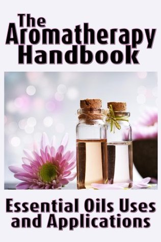 The Aromatherapy Handbook: Essential Oils Uses and Applications (Essentially Yours Book 1)