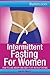 A Woman's Guide to Intermittent Fasting The Right Way for Her Body: How to Fast the Right Way for Your Body for the Most Effortless Weight Loss