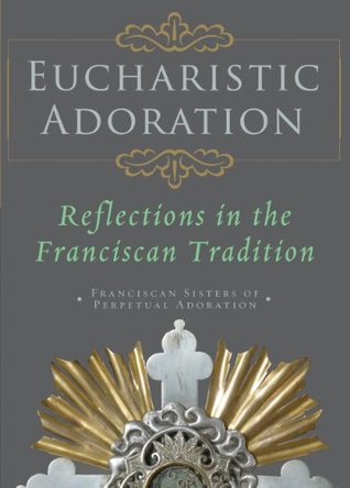 Eucharistic Adoration: Reflections in the Franciscan Tradition (Kindle Edition)