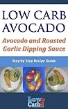 Low Carb Recipe for Avocado and Roasted Garlic Dipping Sauce (Low Carb Avocado Recipes - Step by Step with Photos Book 21) Low Carb Recipe for Avocado and Roasted Garlic Dipping Sauce (Low Carb Avocado Recipes - Step by Step with Photos Book 21)