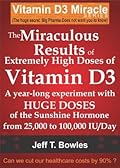 The Miraculous Results of Extremely High Doses of Vitamin D3: A year-long Experiment With Huge Doses of the Sunshine Hormone From 25,000 to 100,000 IU/Day