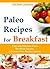 Paleo Recipes For Breakfast: Easy and Delicious Paleo Breakfast Recipes (Ultimate Paleo Recipes Series)