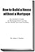 How to Build a House without a Mortgage - An Insider’s Guide ... by Marc Charles
