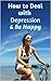 How to Deal with Depression and Be Happy: Overcome Depression, Relieve Anxiety, Reduce Stress, and Be Happy Again (Overcoming Depression Naturally)