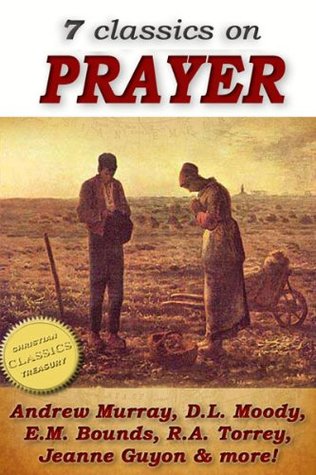 7 classics on PRAYER: Torrey (How to Pray), Murray (School of Prayer), Moody (Prevailing Prayer), Goforth, Muller (Answers to Prayer), Bounds (Power Through ... Method of Prayer) (Top Christian Classics)