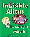 Invisible Aliens in Larry's Mouth - The story about importanc... by Victoria Sunsett
