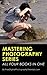 Mastering Photography Series: A Complete Guide to Learning Better Creative Photography for Beginners and Intermediate Photographers