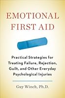 Emotional First Aid Practical Strategies For Treating Failure Rejection Guilt And Other Everyday Psychological Injuries By Guy Winch