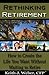 Rethinking Retirement: How to Create the Life You Want Without Waiting to Retire