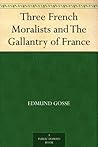 Three French Moralists and The Gallantry of France Three French Moralists and The Gallantry of France