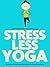 Stress Less Yoga: Exceptional Yoga Poses And Advice For Stress Free Living (Just Do Yoga Book 5)