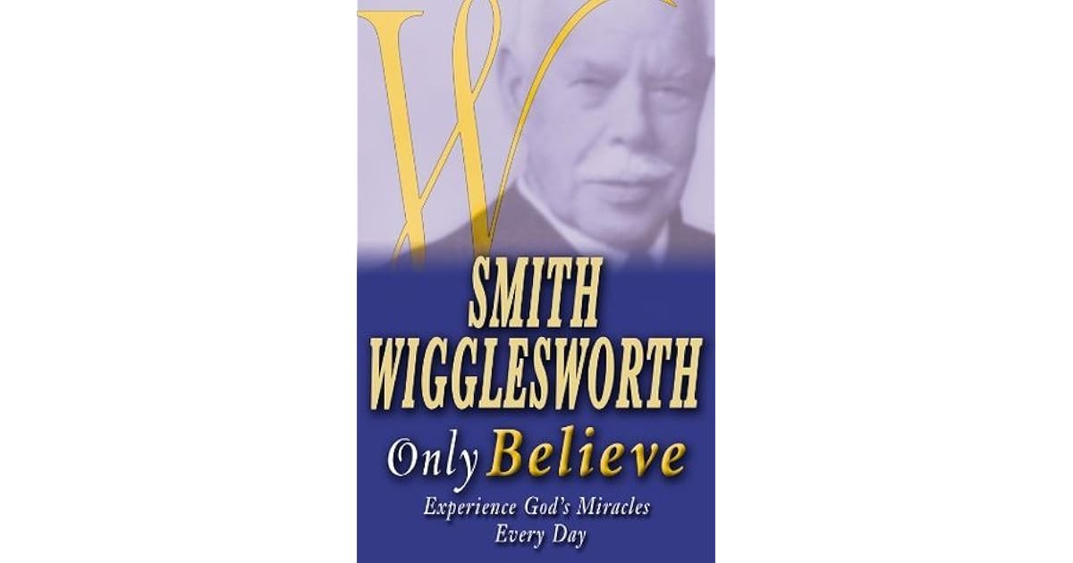 Smith Wigglesworth: Only Believe by Smith Wigglesworth