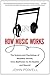 How Music Works: The Science and Psychology of Beautiful Sounds, from Beethoven to the Beatles and Beyond