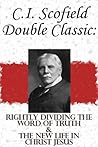 C.I. Scofield Double Classic: Rightly Dividing The Word Of Truth & The New Life In Christ Jesus C.I. Scofield Double Classic: Rightly Dividing The Word Of Truth & The New Life In Christ Jesus