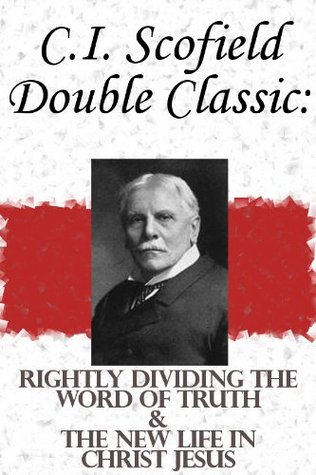 C.I. Scofield Double Classic: Rightly Dividing The Word Of Truth & The New Life In Christ Jesus