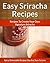 Easy Sriracha Hot Sauce Recipes - Homemade Signature Sriracha Sauce Additions To Delectable Cuisine (The Easy Recipe Book 35)