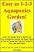 Easy as 1-2-3 Aquaponics Garden "Learn the Easiest Way to Build Your Own Aquaponics System, the Right Types of Fish to Choose and Tips on Caring For Your Fish and Plants"
