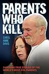 Parents Who Kill - Shocking True Stories of The World's Most ... by Carol Anne Davis