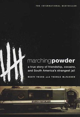 Marching Powder A True Story Of Friendship Cocaine And South America S Strangest Jail By Rusty Young