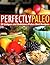 Perfectly Paleo - 30 Unique and Delicious Paleo Diet Recipes