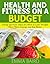 Health and Fitness on a Budget - Cheap and Free Ideas for How to Lose Weight, Have More Energy and Eat Better