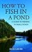 How To Fish in a Pond : A Guide To Fishing In Small Ponds