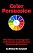 Color Persuasion: The Science of using Color to Persuade and Influence Purchasing Decisions (Dynamic Media Series Book 2)