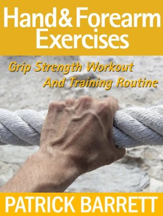 Hand And Forearm Exercises: Grip Strength Workout And Training Routine