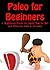 Paleo for Beginners - A Beginners Guide to Learn How to Eat and Exercise Like a Caveman