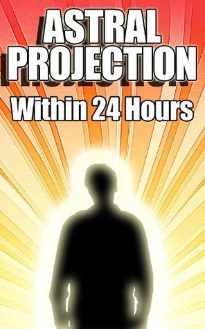 Astral Projection Within 24 Hours: Your Guide to Astral Travel If Nothing Else Has Worked Before (Kindle Edition)