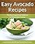 Avocado Recipes: The Real Superfood Addition To Delectable Cuisine (Easy Recipe Book 23)