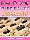 How To Cook Yummy Diabetic Desserts - Fast, Easy & Yummy Diabetic Cookbook Collection, Vol. 1