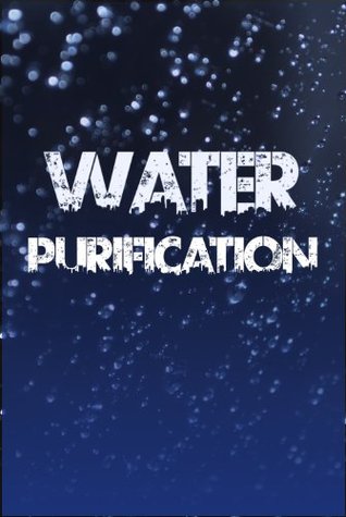 Water Purification: The Definitive Guide to Water Purification, Storage, and Acquisition (Kindle Edition)