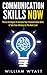 Communication Skills: NOW! Proven Strategies to Increase Your Communication Skills & Take Your Influence to the Next Level