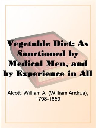 Vegetable Diet: As Sanctioned by Medical Men, and by Experience in All Ages Including a System of Vegetable Cookery (Kindle Edition)