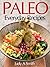 Paleo Everyday Recipes: Enjoy Paleolithic Eating at Every Meal