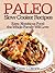 Paleo Slow Cooker Recipes: Easy, Nutritious Food the Whole Family Will Love