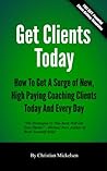 Get Clients Today: How To Get A Surge Of New, High Paying Coaching Clients Today & Every Day