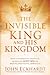 The Invisible King and His Kingdom by John Eckhardt