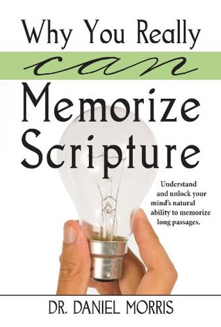 Why You Really Can Memorize Scripture: Understand and unlock your mind's natural ability to memorize long passages