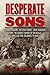 Desperate Sons: Samuel Adams, Patrick Henry, John Hancock, and the Secret Bands of Radicals Who Led the Colonies to War